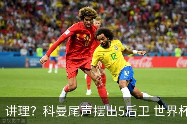 讲理？科曼尾声摆出5后卫 世界杯第3身高却被头球绝平
